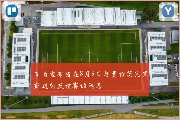 皇马宣布将在8月9日与费伦茨瓦罗斯进行友谊赛的消息