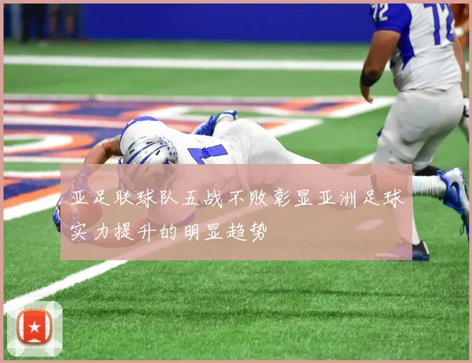 亚足联球队五战不败彰显亚洲足球实力提升的明显趋势