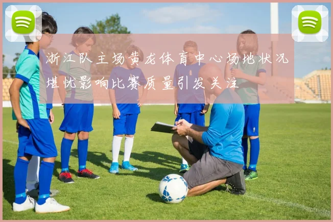 浙江队主场黄龙体育中心场地状况堪忧影响比赛质量引发关注