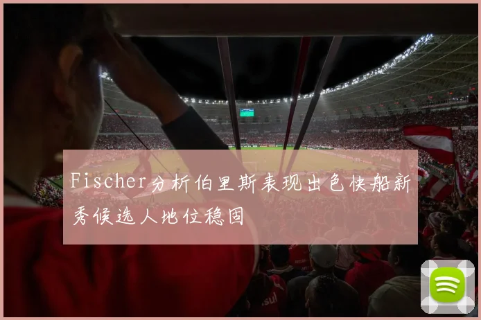 Fischer分析伯里斯表现出色快船新秀候选人地位稳固