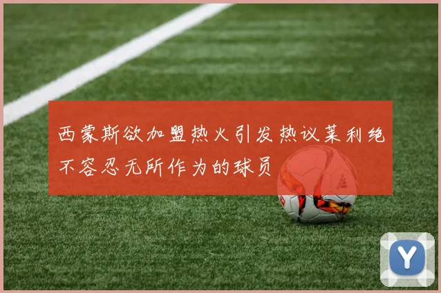 西蒙斯欲加盟热火引发热议莱利绝不容忍无所作为的球员