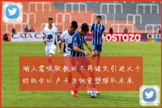 湖人需吸取教训不再错失引进大个的机会以卢卡为例重塑球队未来