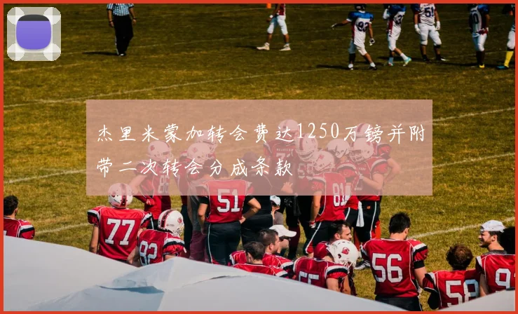 杰里米蒙加转会费达1250万镑并附带二次转会分成条款