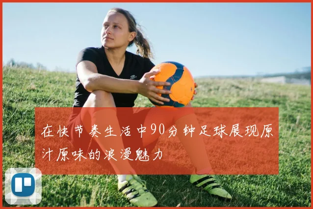 在快节奏生活中90分钟足球展现原汁原味的浪漫魅力