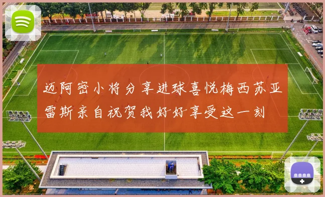 迈阿密小将分享进球喜悦梅西苏亚雷斯亲自祝贺我好好享受这一刻